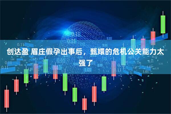 创达盈 眉庄假孕出事后,甄嬛的危机公关能力太强了