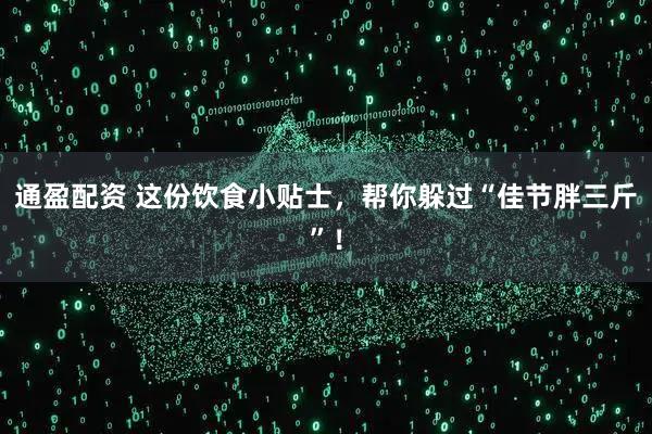通盈配资 这份饮食小贴士，帮你躲过“佳节胖三斤”！