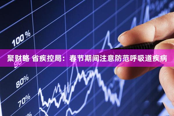 聚财略 省疾控局：春节期间注意防范呼吸道疾病