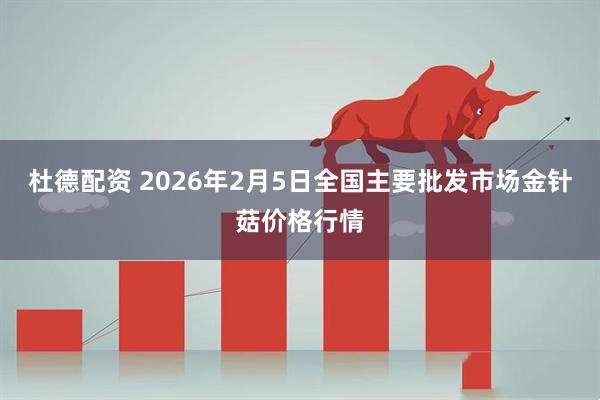杜德配资 2026年2月5日全国主要批发市场金针菇价格行情