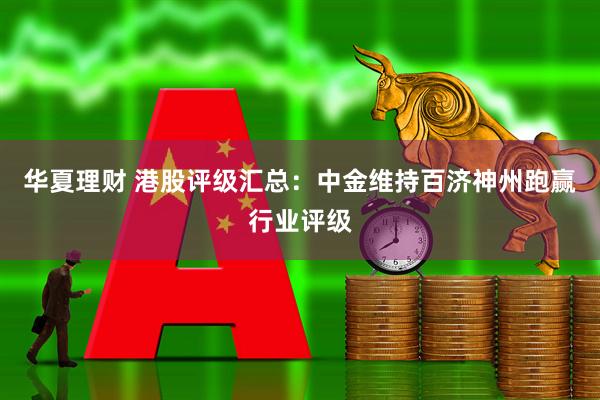 华夏理财 港股评级汇总：中金维持百济神州跑赢行业评级