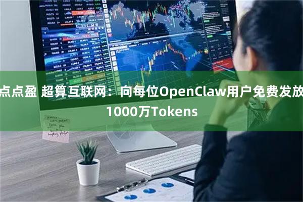 点点盈 超算互联网：向每位OpenClaw用户免费发放1000万Tokens