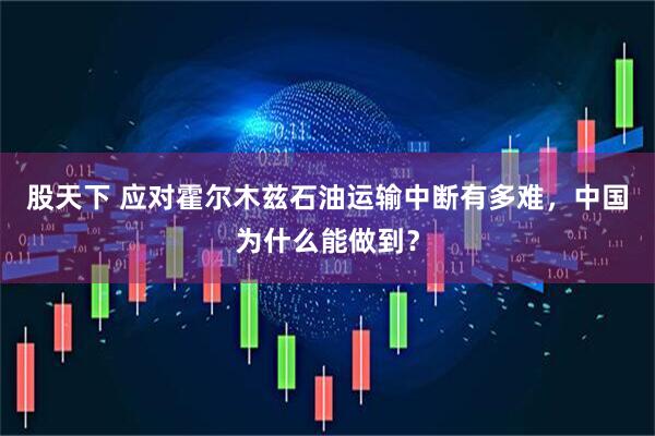 股天下 应对霍尔木兹石油运输中断有多难，中国为什么能做到？