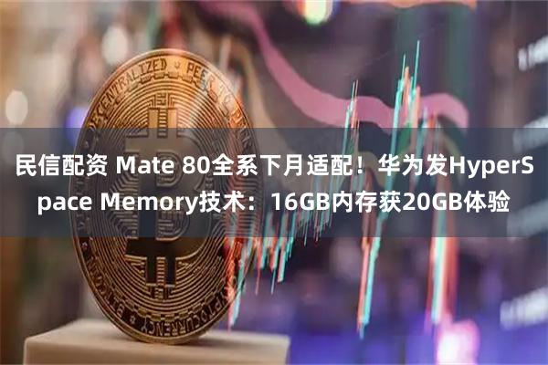 民信配资 Mate 80全系下月适配！华为发HyperSpace Memory技术：16GB内存获20GB体验
