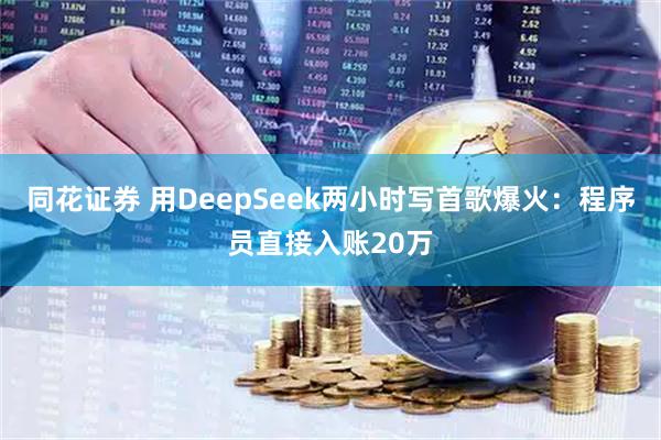 同花证券 用DeepSeek两小时写首歌爆火:程序员直接入账20万
