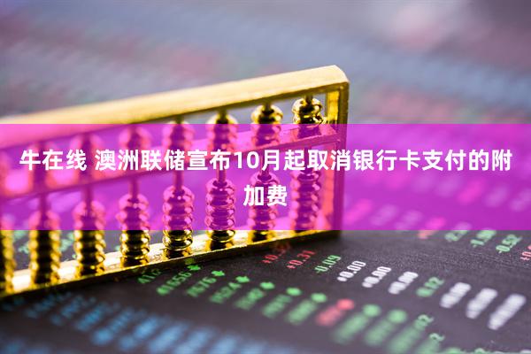 牛在线 澳洲联储宣布10月起取消银行卡支付的附加费
