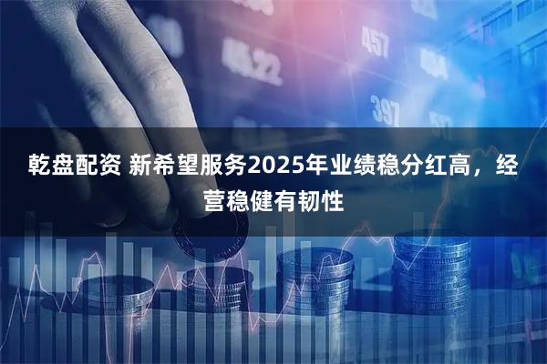 乾盘配资 新希望服务2025年业绩稳分红高，经营稳健有韧性
