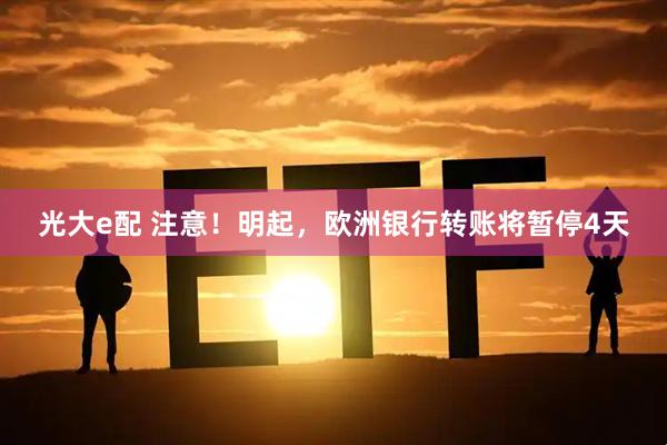 光大e配 注意!明起,欧洲银行转账将暂停4天