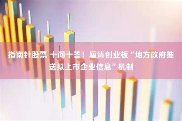 指南针股票 十问十答！厘清创业板“地方政府推送拟上市企业信息”机制