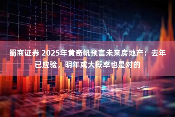 蜀商证券 2025年黄奇帆预言未来房地产：去年已应验，明年或大概率也是对的