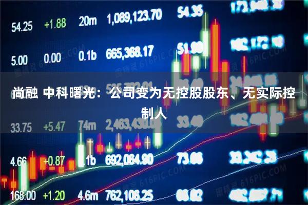 尚融 中科曙光：公司变为无控股股东、无实际控制人