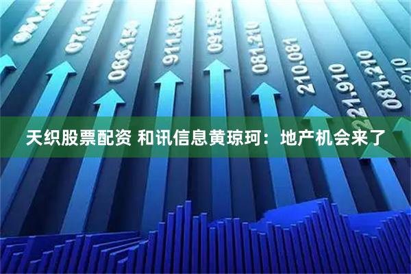 天织股票配资 和讯信息黄琼珂:地产机会来了