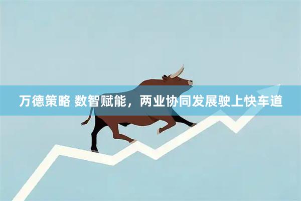 万德策略 数智赋能,两业协同发展驶上快车道