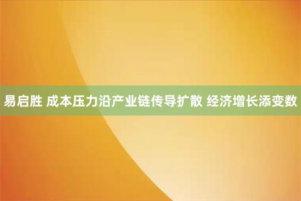 易启胜 成本压力沿产业链传导扩散 经济增长添变数