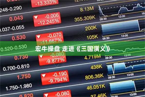 宏牛操盘 走进《三国演义》