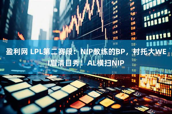 盈利网 LPL第二赛段：NIP教练的BP，衬托大WEI眉清目秀！AL横扫NIP