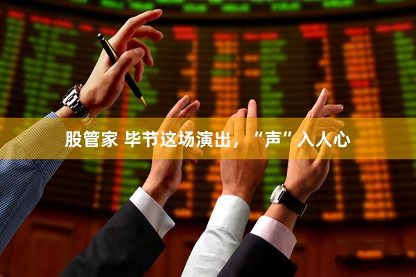 股管家 毕节这场演出,“声”入人心