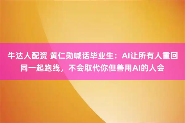 牛达人配资 黄仁勋喊话毕业生：AI让所有人重回同一起跑线，不会取代你但善用AI的人会