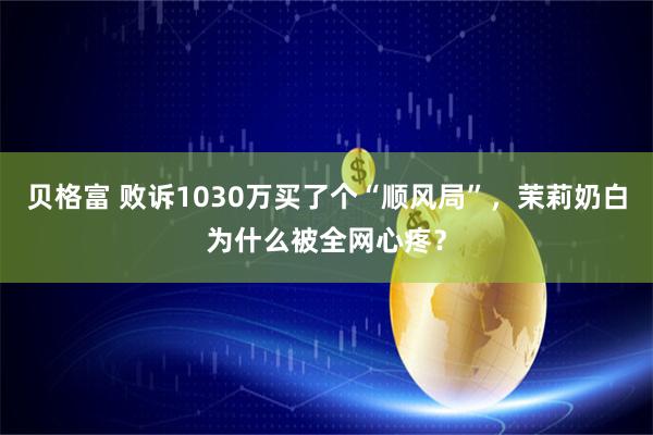 贝格富 败诉1030万买了个“顺风局”，茉莉奶白为什么被全网心疼？