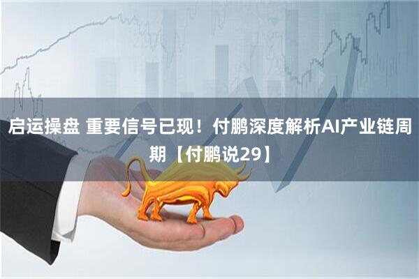 启运操盘 重要信号已现!付鹏深度解析AI产业链周期【付鹏说29】