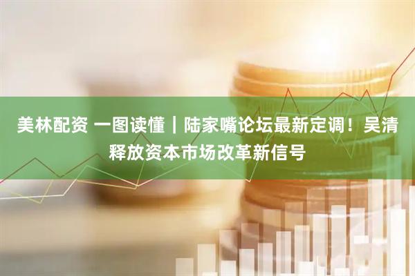 美林配资 一图读懂｜陆家嘴论坛最新定调！吴清释放资本市场改革新信号
