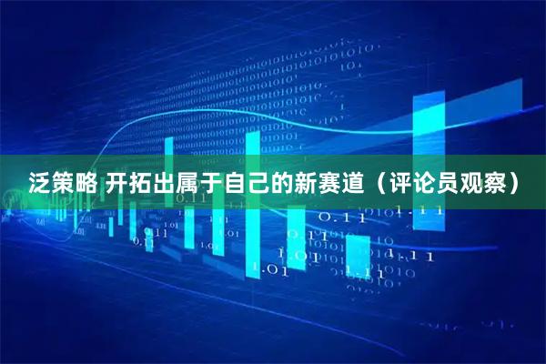 泛策略 开拓出属于自己的新赛道（评论员观察）
