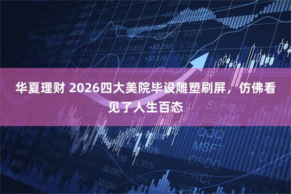 华夏理财 2026四大美院毕设雕塑刷屏，仿佛看见了人生百态