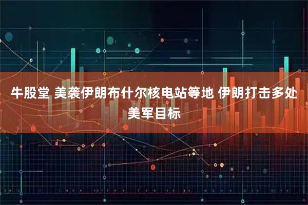 牛股堂 美袭伊朗布什尔核电站等地 伊朗打击多处美军目标