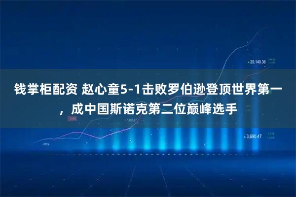 钱掌柜配资 赵心童5-1击败罗伯逊登顶世界第一，成中国斯诺克第二位巅峰选手