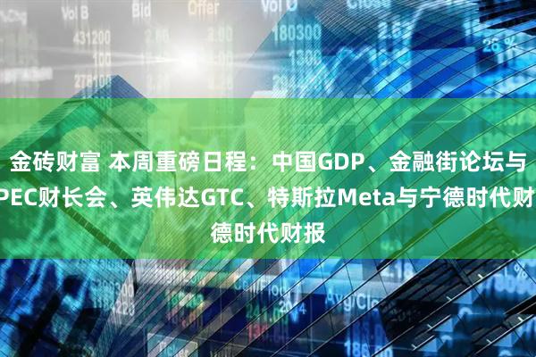 金砖财富 本周重磅日程:中国GDP、金融街论坛与APEC财长会、英伟达GTC、特斯拉Meta与宁德时代财报